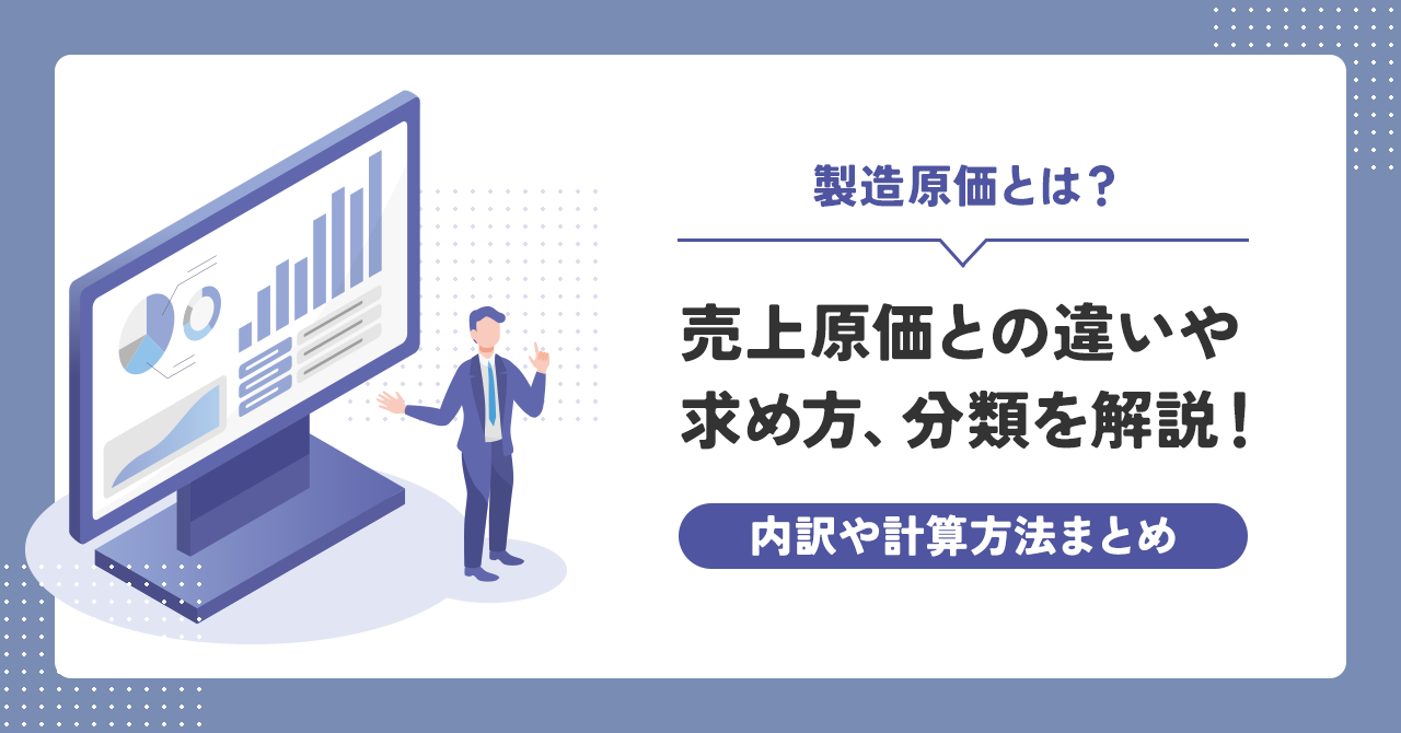 製造原価とは？売上原価との違いや求め方、分類を解説！内訳や計算方法